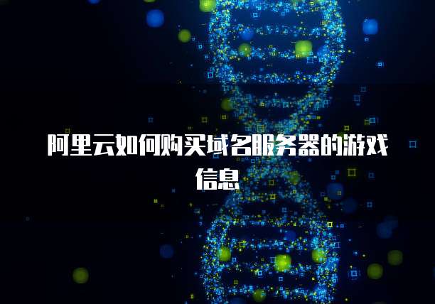 阿里云如何购买域名服务器的游戏信息