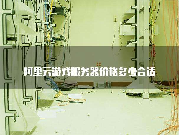 阿里云游戏服务器价格多少合适