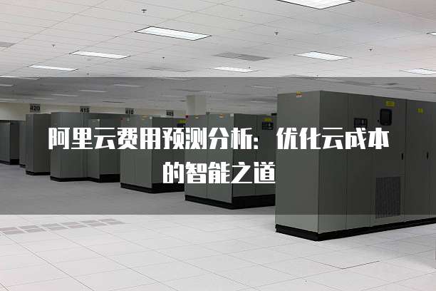 阿里云费用预测分析:优化云成本的智能之道
