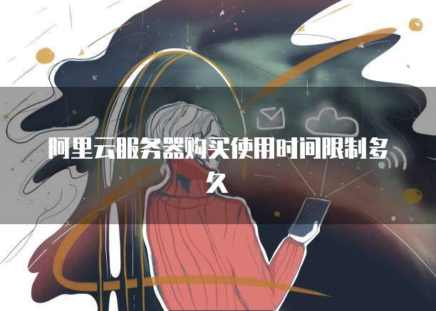 阿里云服务器购买使用时间限制多久