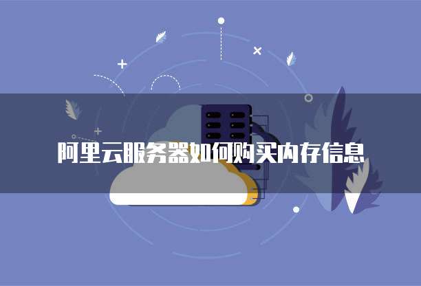 阿里云服务器如何购买内存信息