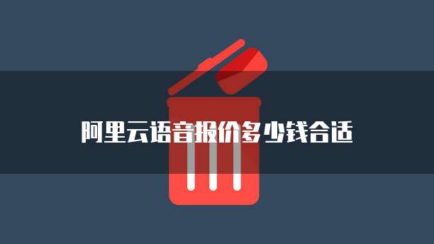阿里云语音报价多少钱合适