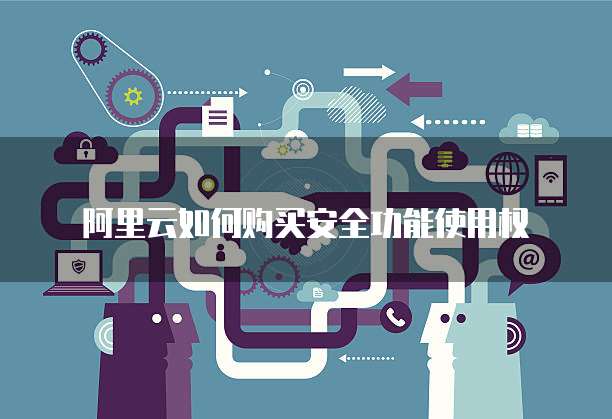 阿里云如何购买安全功能使用权