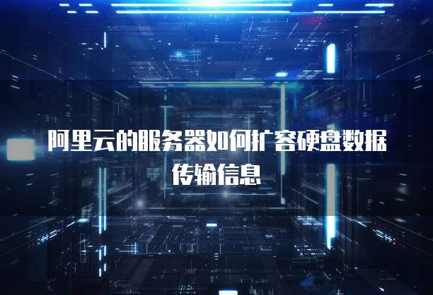 阿里云的服务器如何扩容硬盘数据传输信息