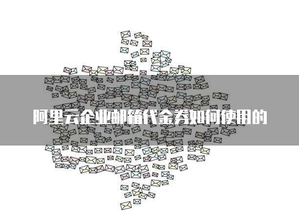 阿里云企业邮箱代金券如何使用的