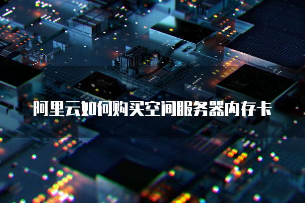 阿里云如何购买空间服务器内存卡
