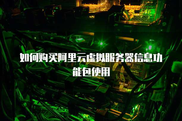 如何购买阿里云虚拟服务器信息功能包使用