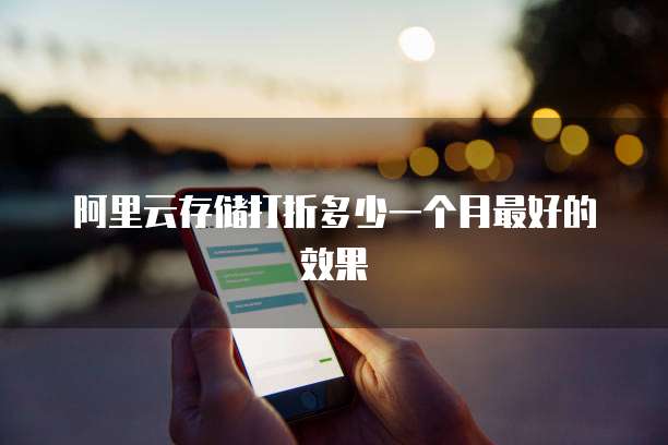 阿里云存储打折多少一个月最好的效果