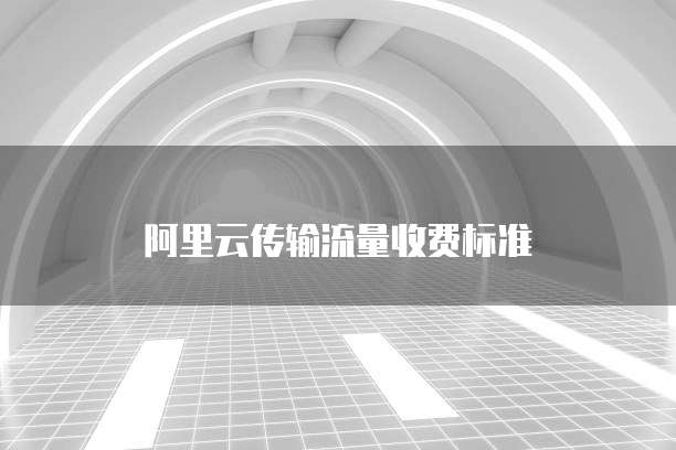 阿里云传输流量收费标准