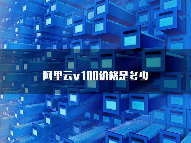 阿里云v100价格是多少