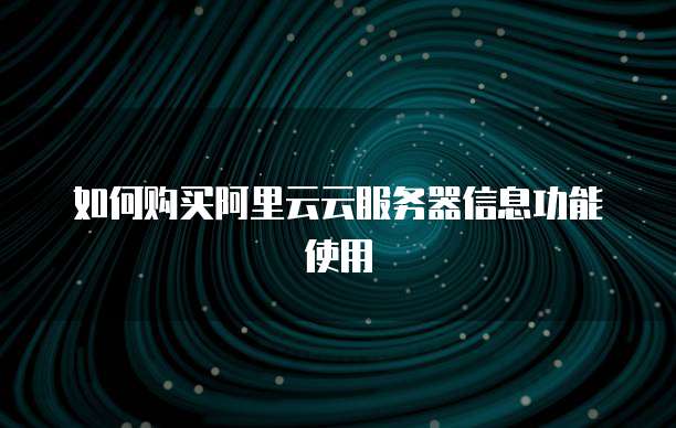 如何购买阿里云云服务器信息功能使用