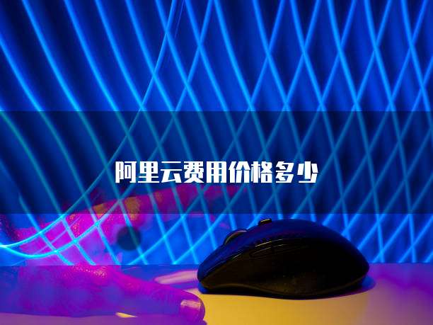 阿里云费用价格多少