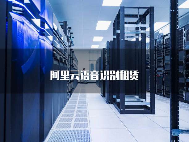 阿里云语音识别租赁