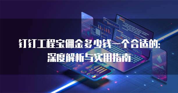 钉钉工程宝佣金多少钱一个合适的:深度解析与实用指南