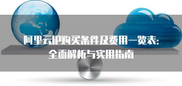 阿里云IP购买条件及费用一览表:全面解析与实用指南