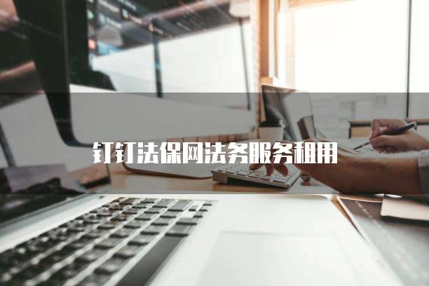 钉钉法保网法务服务租用