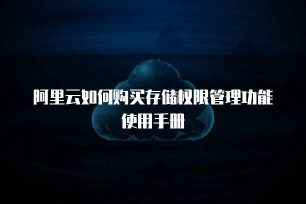 阿里云如何购买存储权限管理功能使用手册