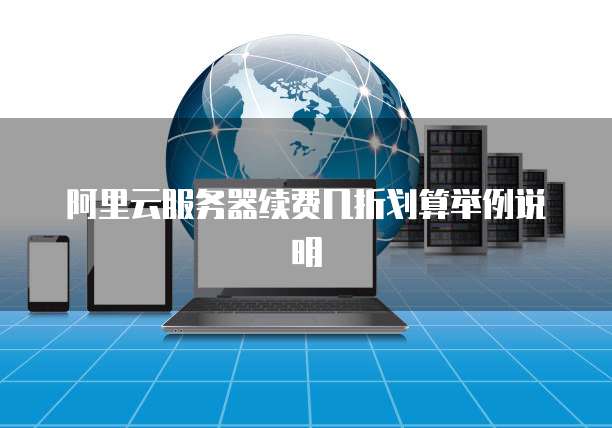 阿里云服务器续费几折划算举例说明