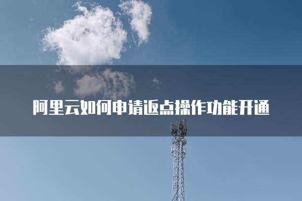 阿里云如何申请返点操作功能开通