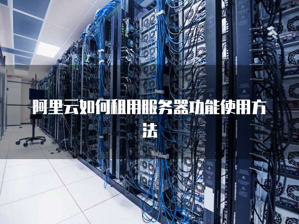 阿里云如何租用服务器功能使用方法
