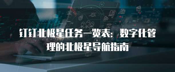 钉钉北极星任务一览表:数字化管理的北极星导航指南