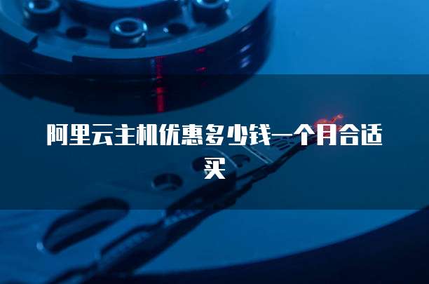 阿里云主机优惠多少钱一个月合适买