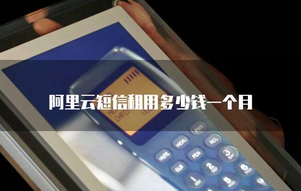 阿里云短信租用多少钱一个月