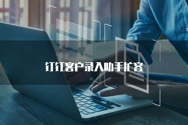 钉钉客户录入助手扩容