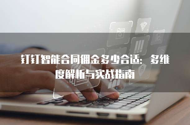 钉钉智能合同佣金多少合适：多维度解析与实战指南
