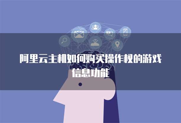 阿里云主机如何购买操作权的游戏信息功能