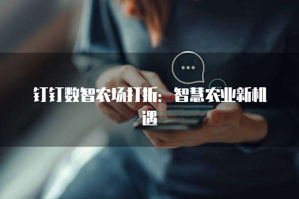 钉钉数智农场打折:智慧农业新机遇
