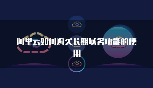 阿里云如何购买长期域名功能的使用