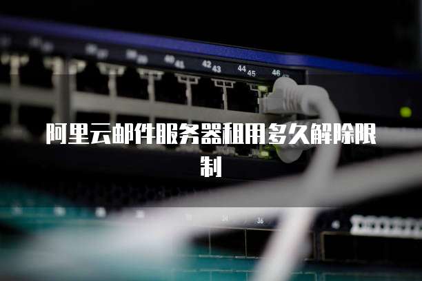 阿里云邮件服务器租用多久解除限制