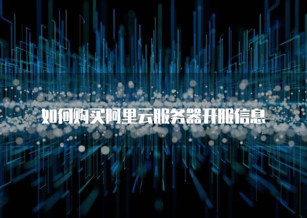 如何购买阿里云服务器开服信息