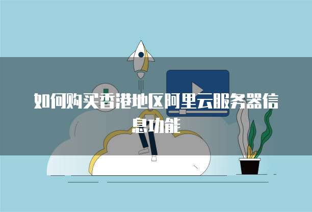 如何购买香港地区阿里云服务器信息功能
