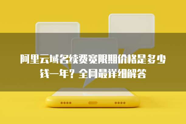 阿里云域名续费宽限期价格是多少钱一年？全网最详细解答