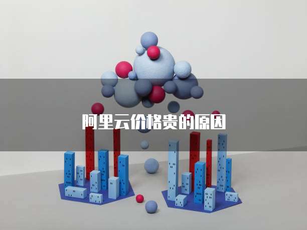 阿里云价格贵的原因
