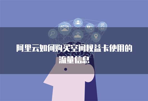 阿里云如何购买空间权益卡使用的流量信息