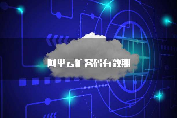 阿里云扩容码有效期