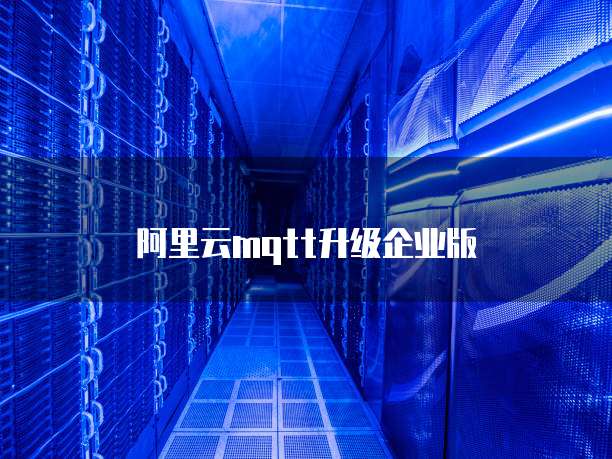 阿里云mqtt升级企业版