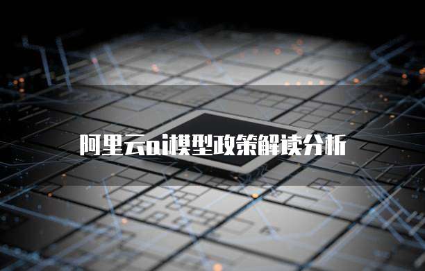 阿里云ai模型政策解读分析