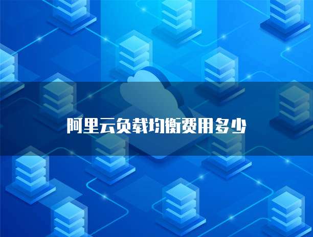 阿里云负载均衡费用多少