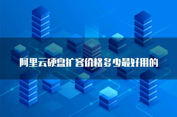 阿里云硬盘扩容价格多少最好用的