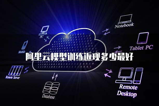 阿里云模型训练返现多少最好