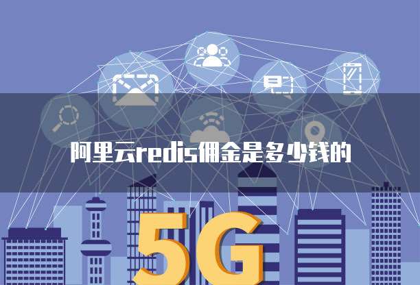 阿里云redis佣金是多少钱的