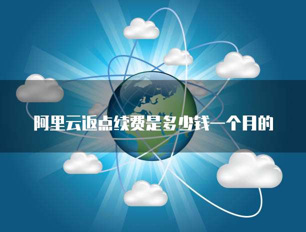 阿里云返点续费是多少钱一个月的