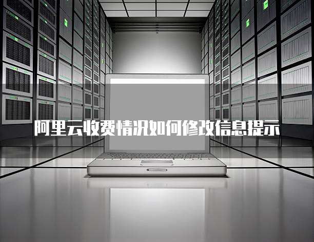 阿里云收费情况如何修改信息提示