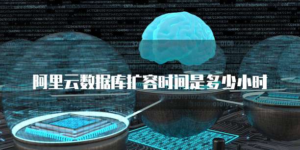 阿里云数据库扩容时间是多少小时