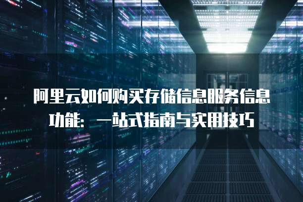 阿里云如何购买存储信息服务信息功能：一站式指南与实用技巧