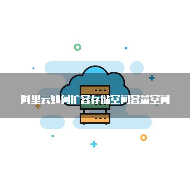 阿里云如何扩容存储空间容量空间